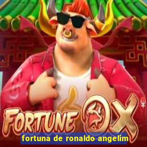 fortuna de ronaldo angelim